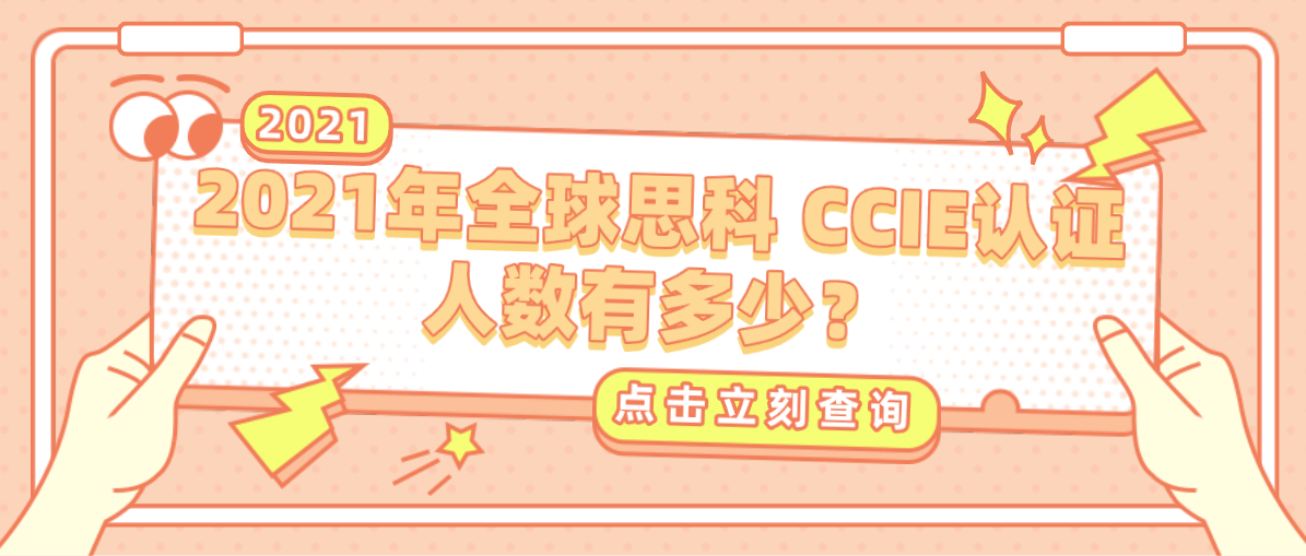 2021年全球思科CCIE认证人数有多少? 2021年全球思科CCIE认证人数有多少?
