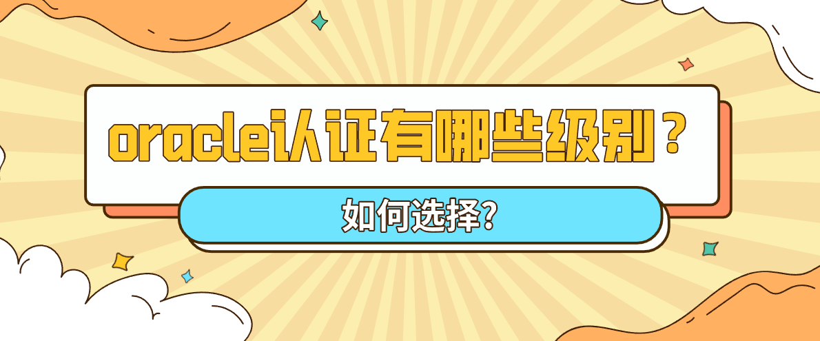 Oracle认证有哪些级别,如何选择? Oracle认证有哪些级别,如何选择?