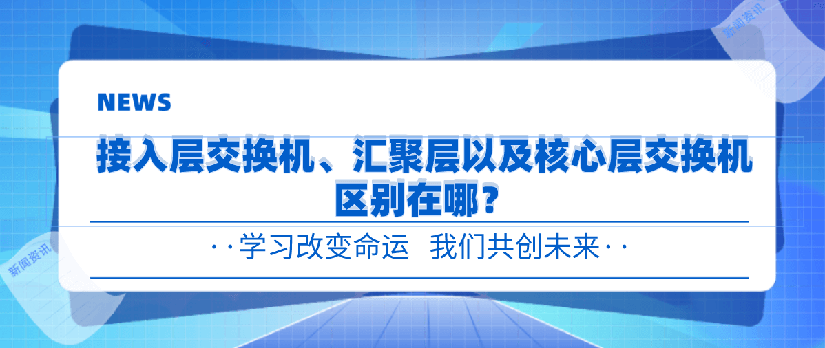 接入层交换机、汇聚层交换机以及核心层交换机区别在哪? 接入层交换机、汇聚层交换机以及核心层交换机区别在哪?