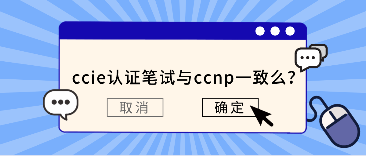 ccie认证笔试与ccnp一致么? ccie认证笔试与ccnp一致么?