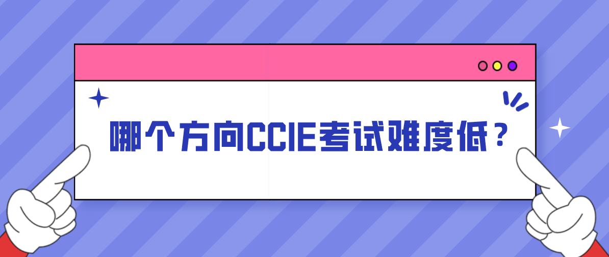 哪个方向CCIE考试难度低? 哪个方向CCIE考试难度低?