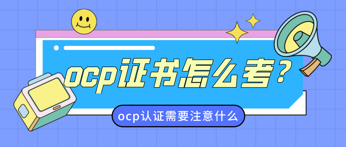 ocp证书怎么考?需要注意什么? ocp证书怎么考?