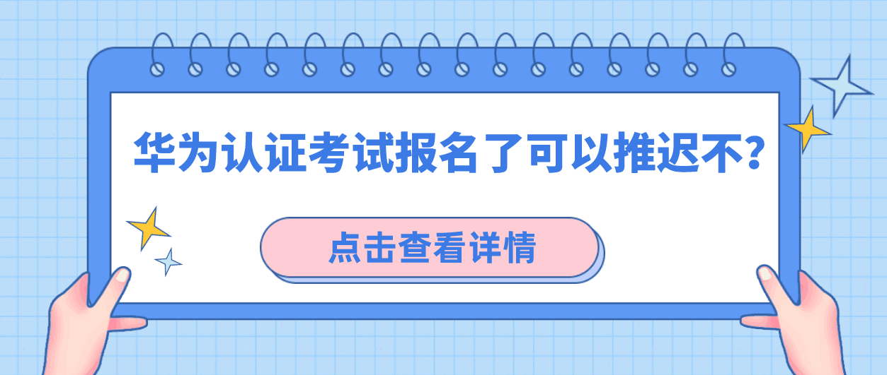 华为认证考试报名了可以推迟不? 华为认证考试报名了可以推迟不?